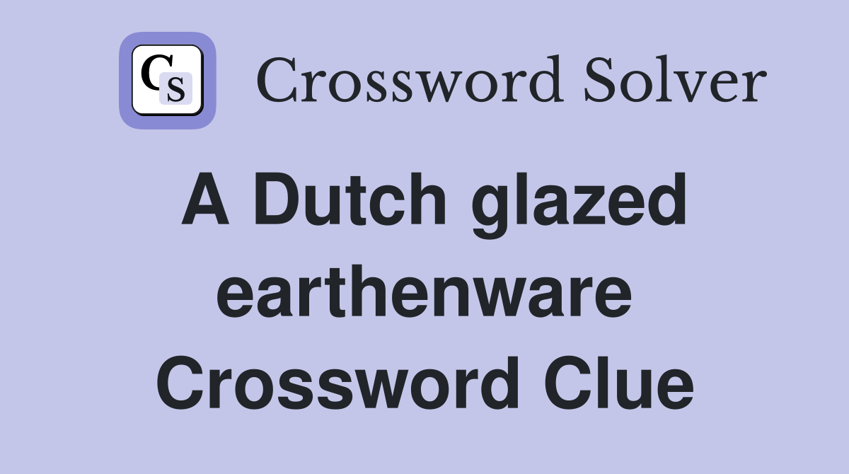 A Dutch glazed earthenware Crossword Clue