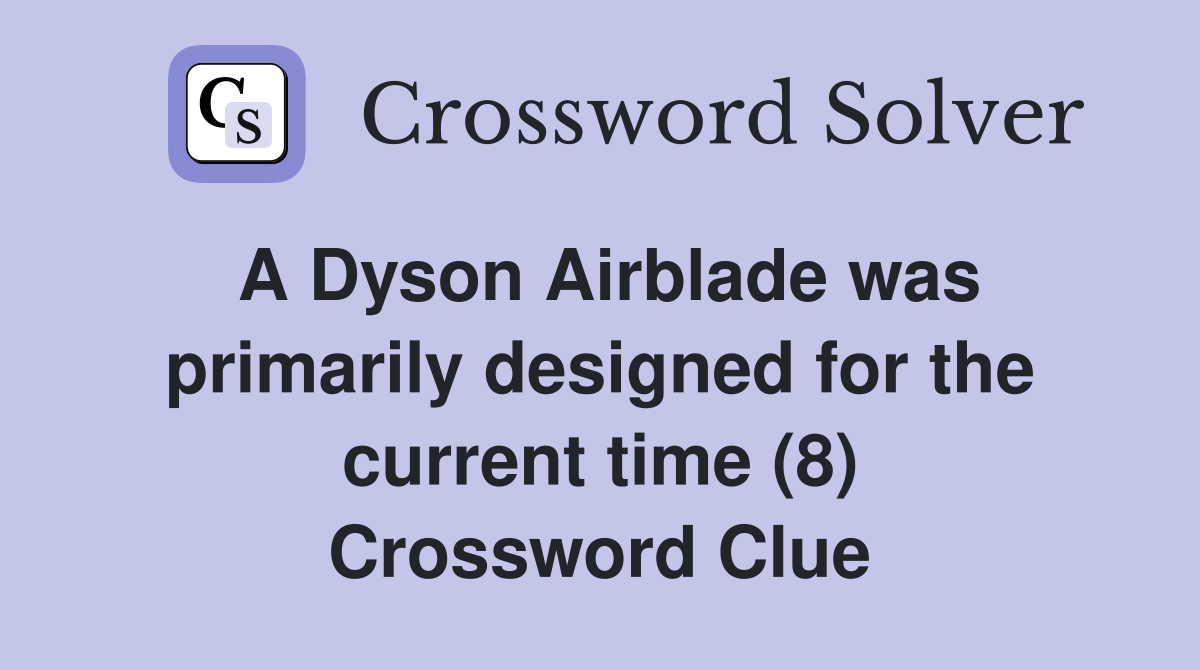 A Dyson Airblade was primarily designed for the current time (8) Crossword Clue