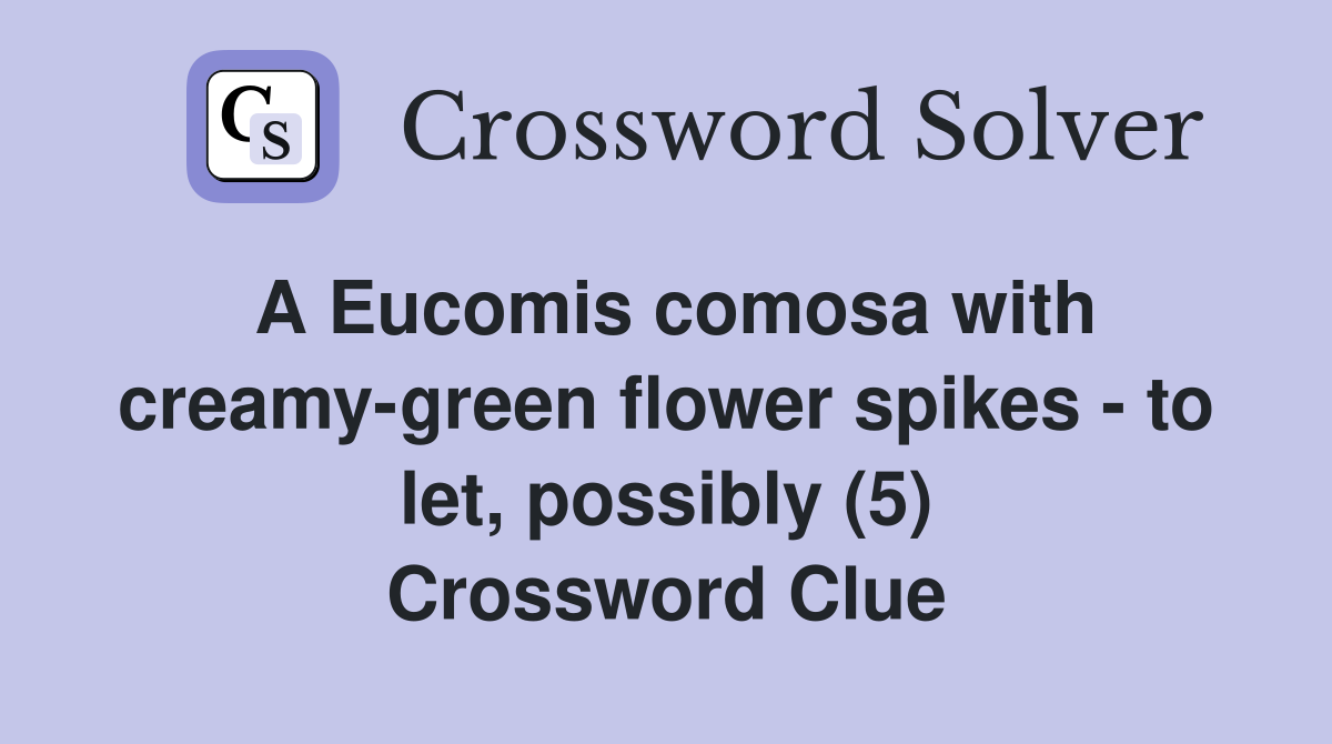 A Eucomis comosa with creamy-green flower spikes - to let, possibly (5) Crossword Clue