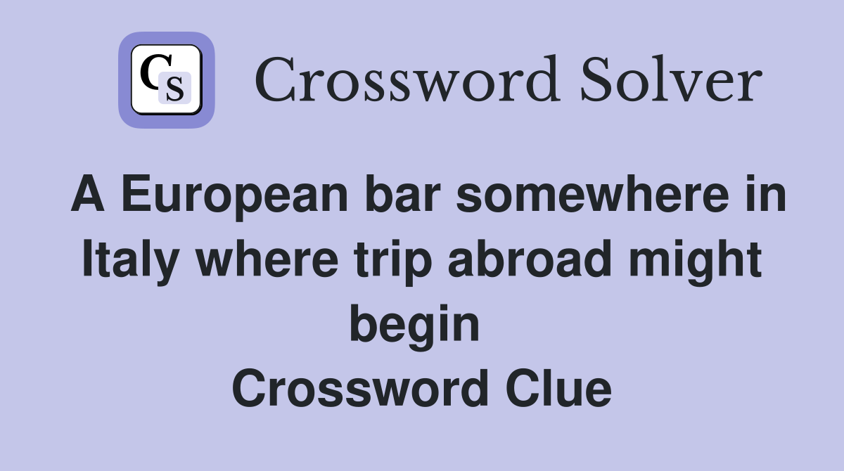 A European bar somewhere in Italy where trip abroad might begin  Crossword Clue