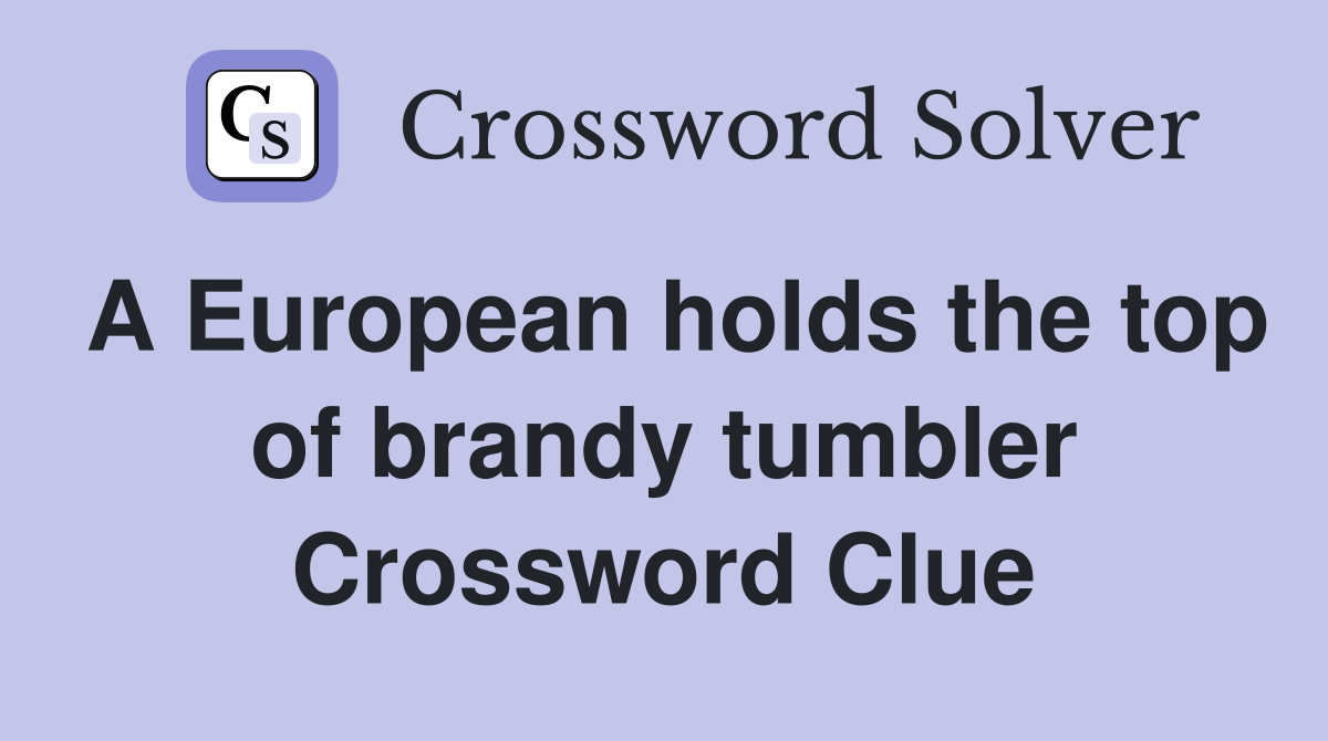 A European holds the top of brandy tumbler Crossword Clue