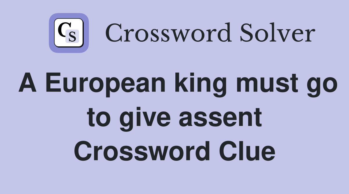 A European king must go to give assent Crossword Clue