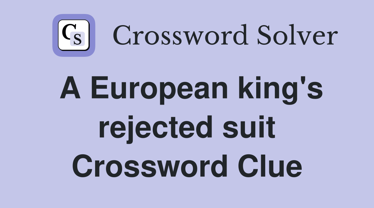 A European king's rejected suit Crossword Clue