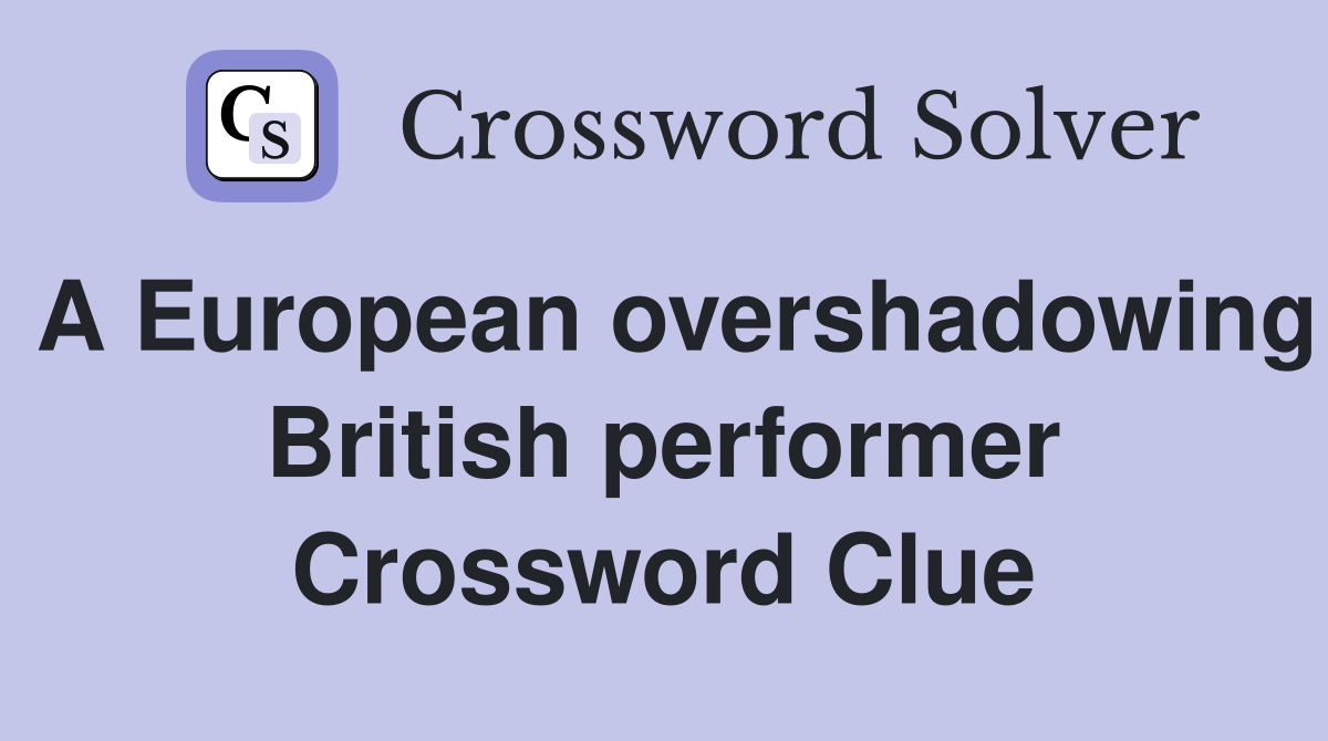 A European overshadowing British performer Crossword Clue