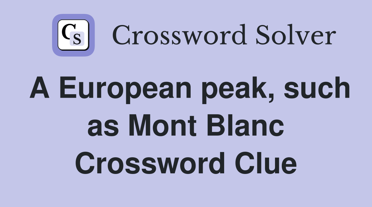 A European peak, such as Mont Blanc Crossword Clue