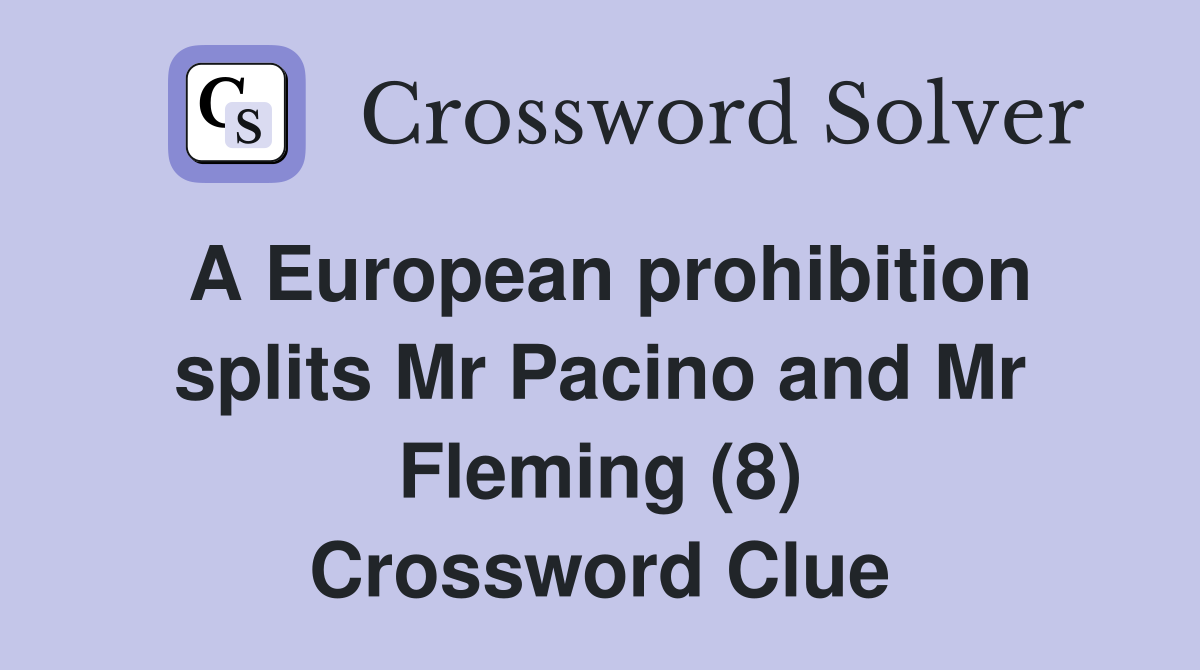 A European prohibition splits Mr Pacino and Mr Fleming (8) Crossword Clue
