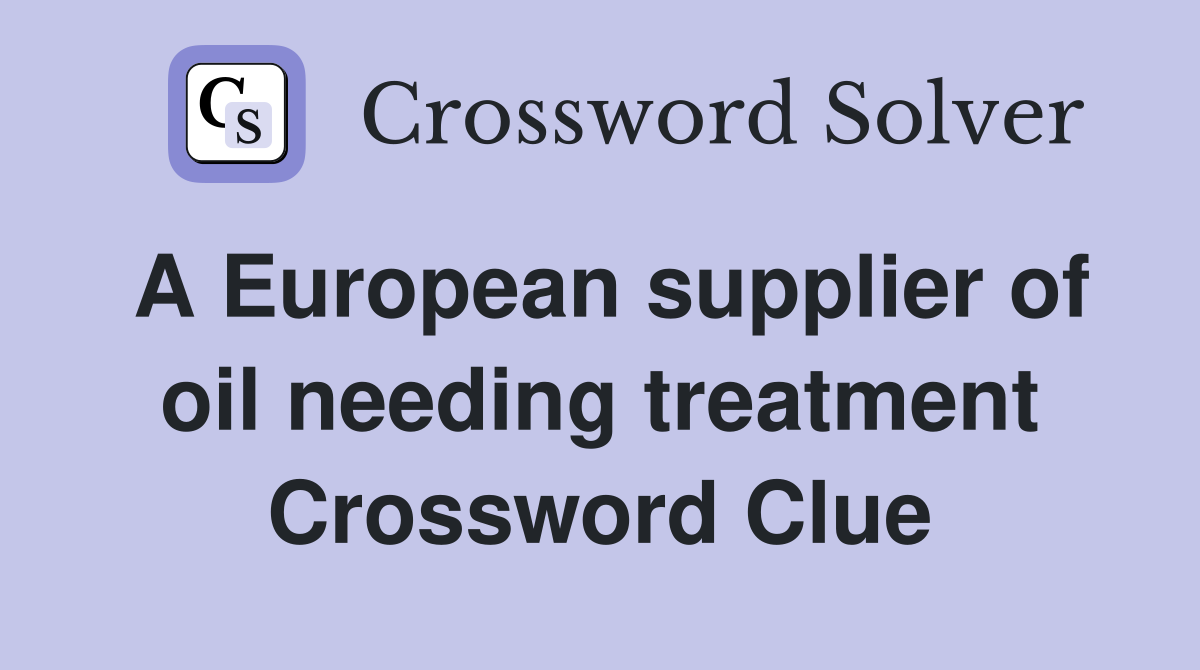 A European supplier of oil needing treatment Crossword Clue