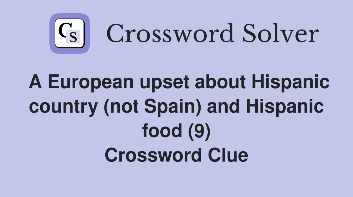 A European upset about Hispanic country (not Spain) and Hispanic food (9) Crossword Clue