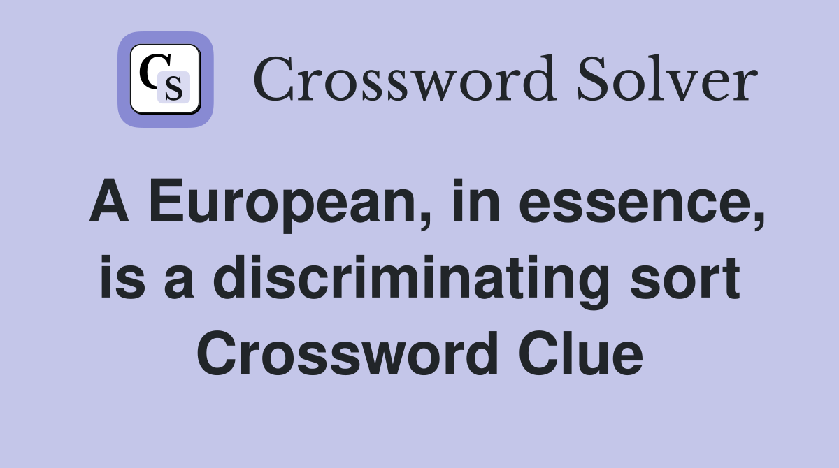 A European, in essence, is a discriminating sort Crossword Clue