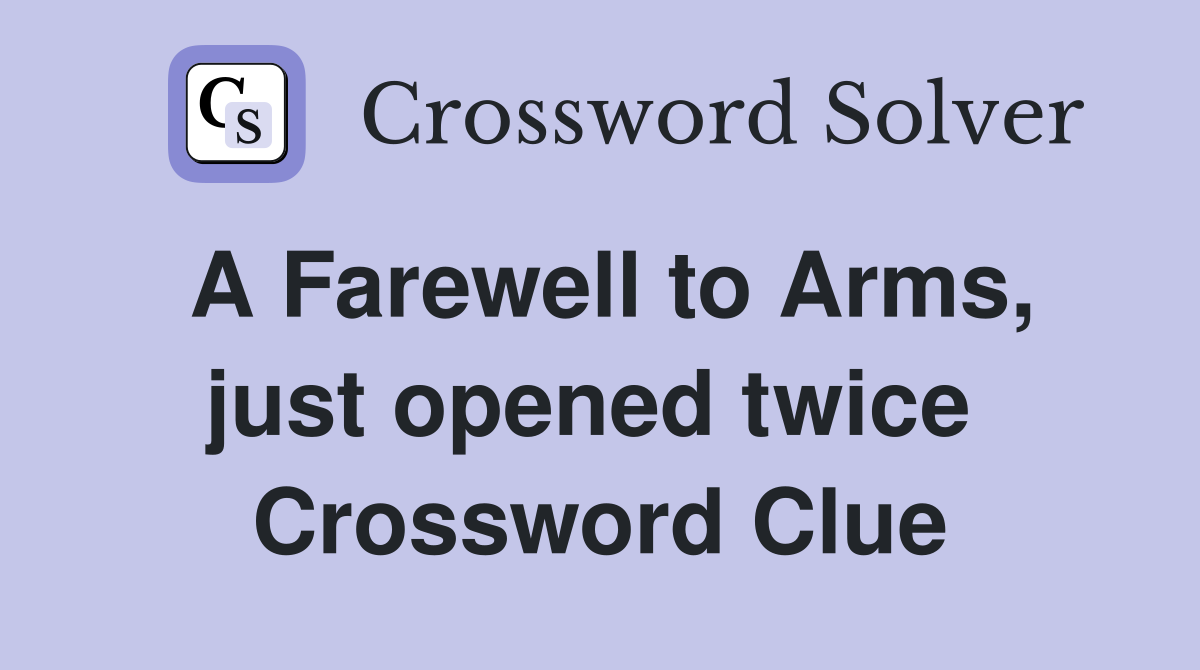 A Farewell to Arms, just opened twice  Crossword Clue