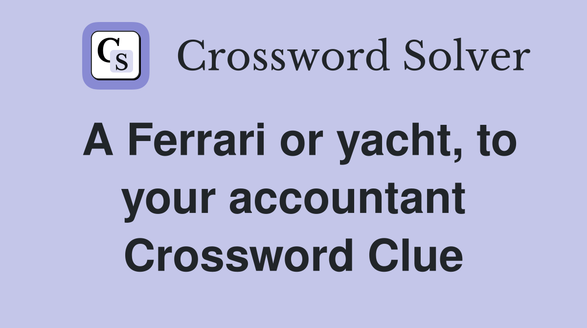 A Ferrari or yacht, to your accountant Crossword Clue