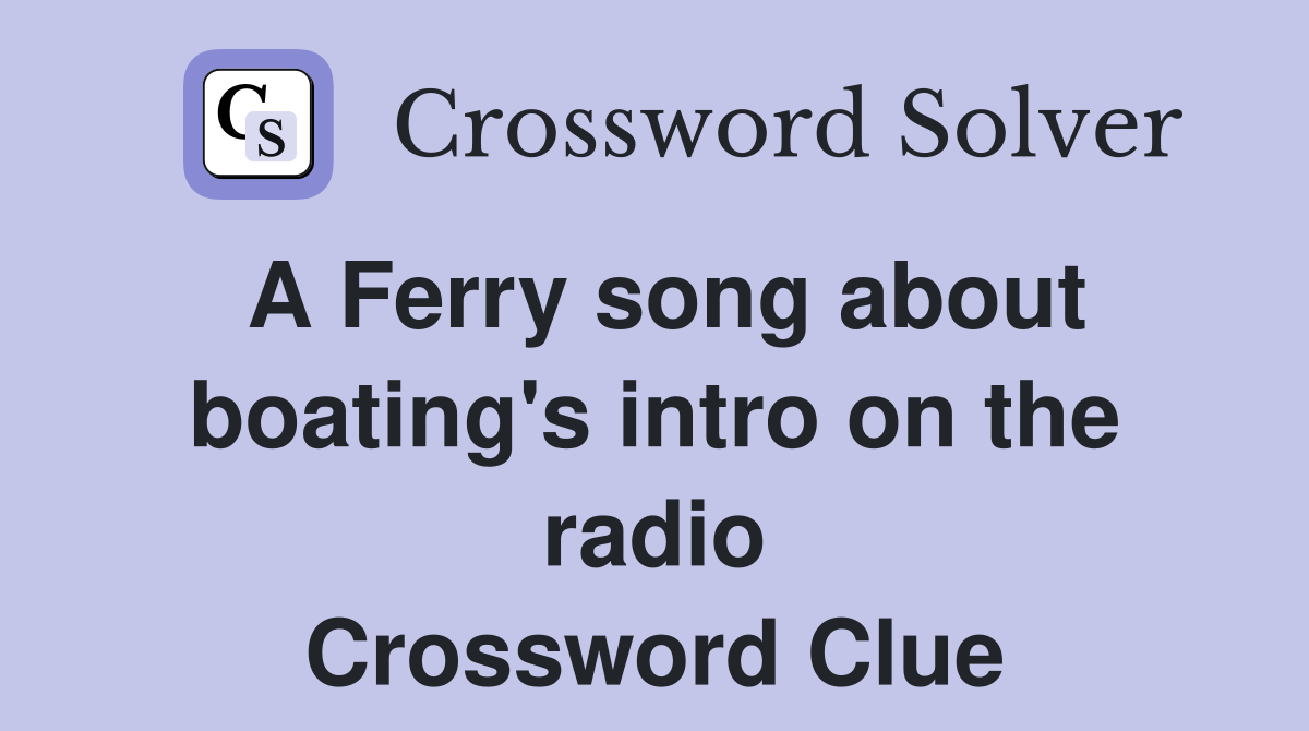 A Ferry song about boating's intro on the radio Crossword Clue