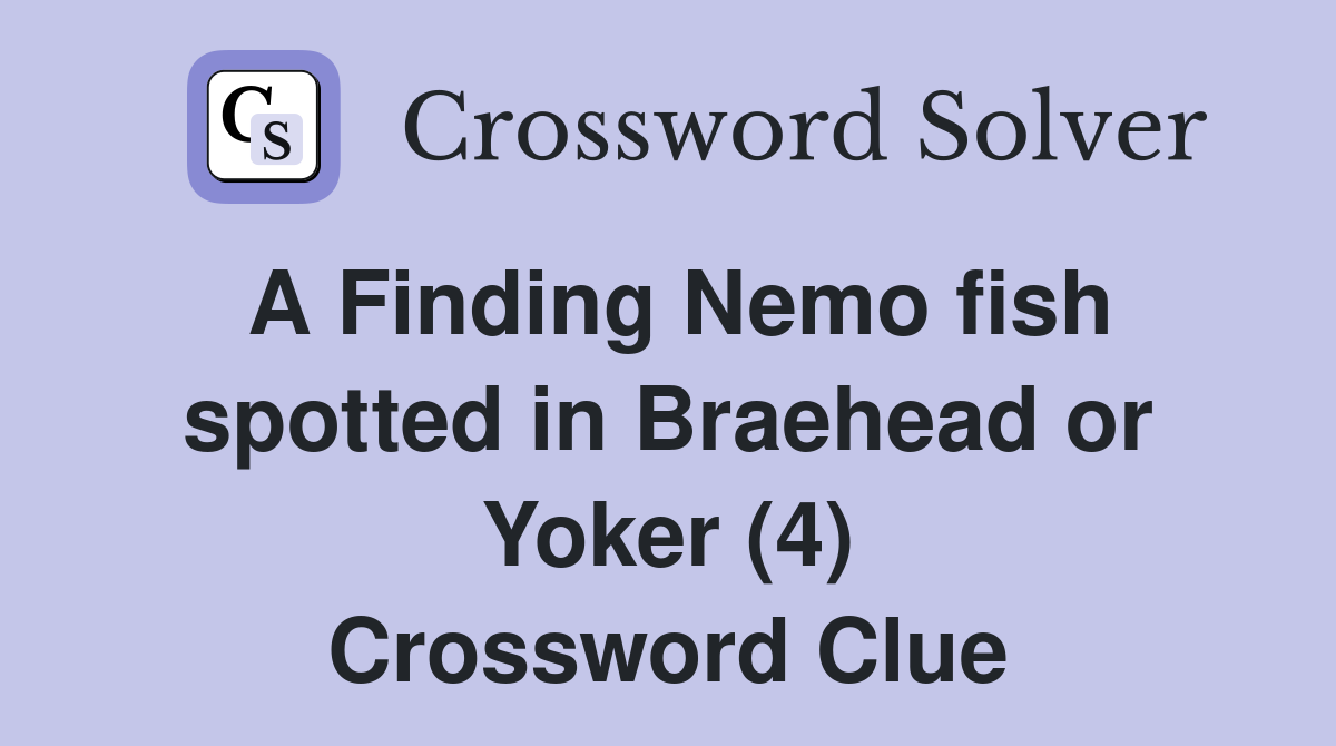 A Finding Nemo fish spotted in Braehead or Yoker (4) Crossword Clue