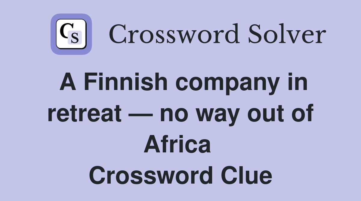 A Finnish company in retreat — no way out of Africa  Crossword Clue