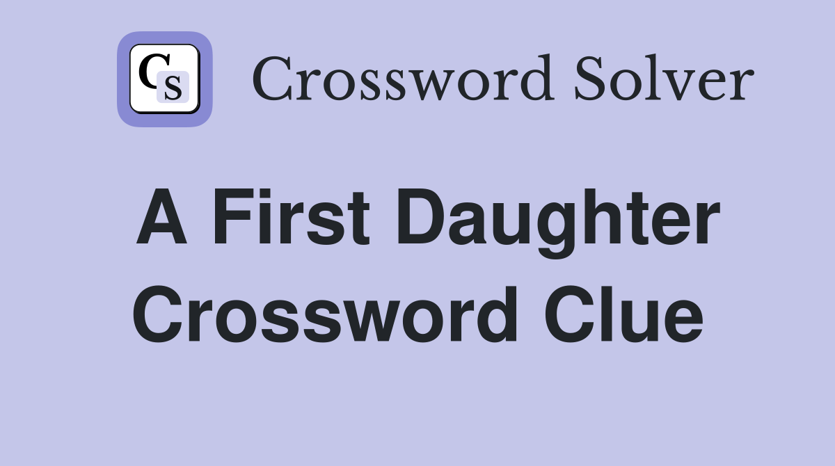 A First Daughter Crossword Clue