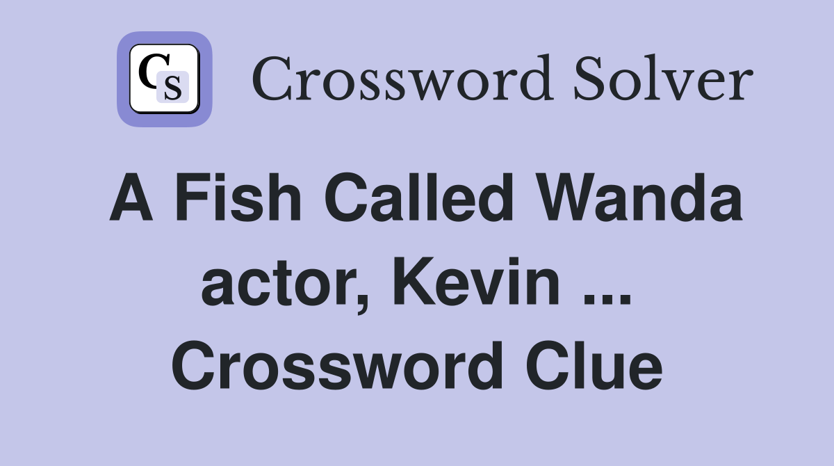 A Fish Called Wanda actor, Kevin ... Crossword Clue