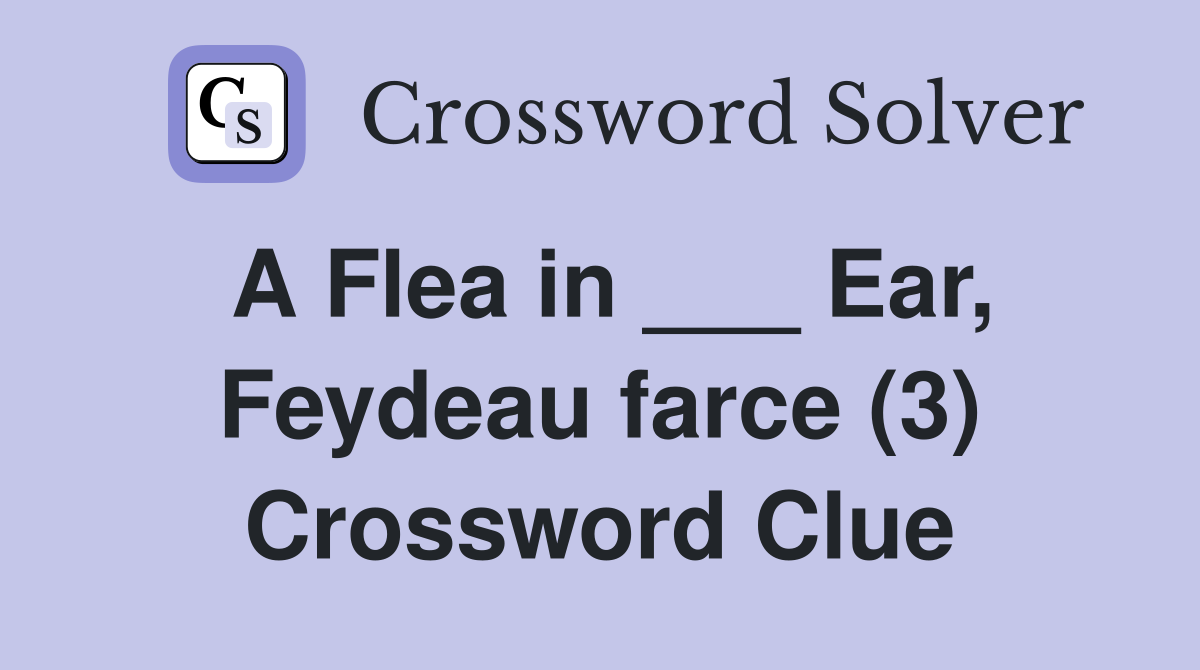 A Flea in ___ Ear, Feydeau farce (3) Crossword Clue