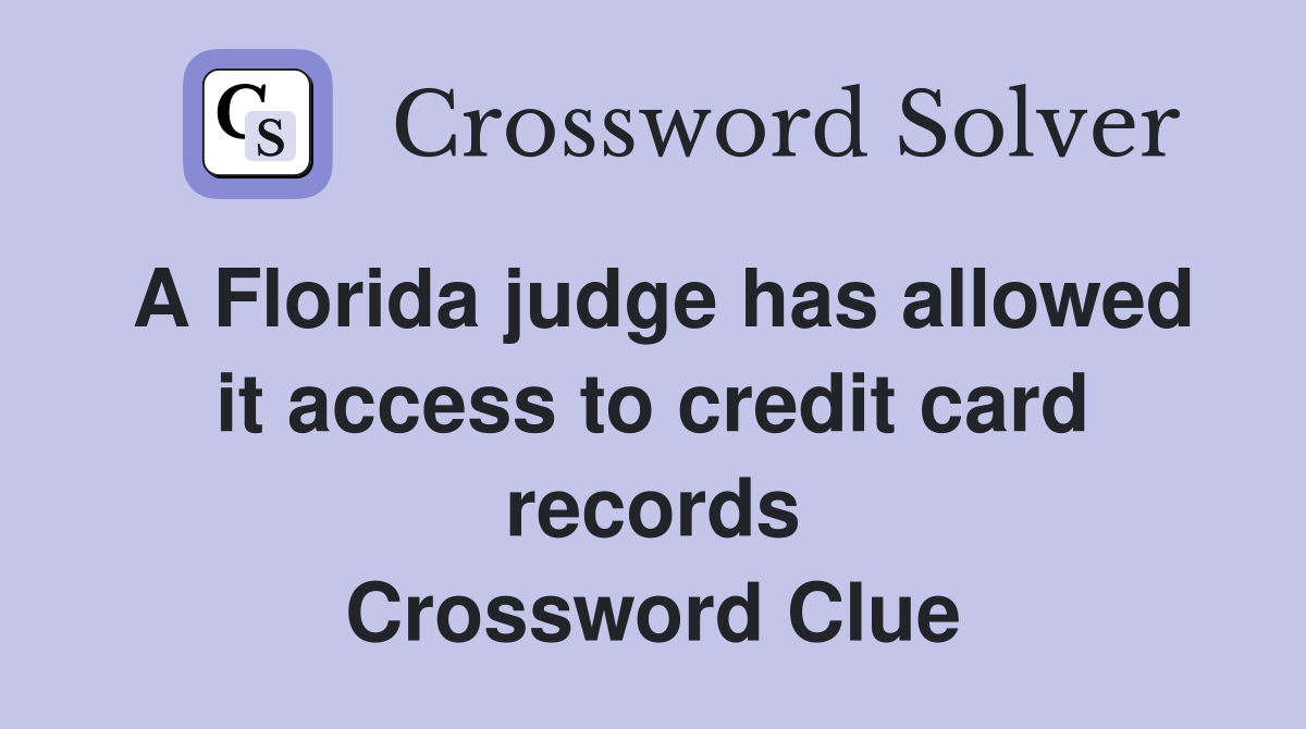 A Florida judge has allowed it access to credit card records Crossword Clue