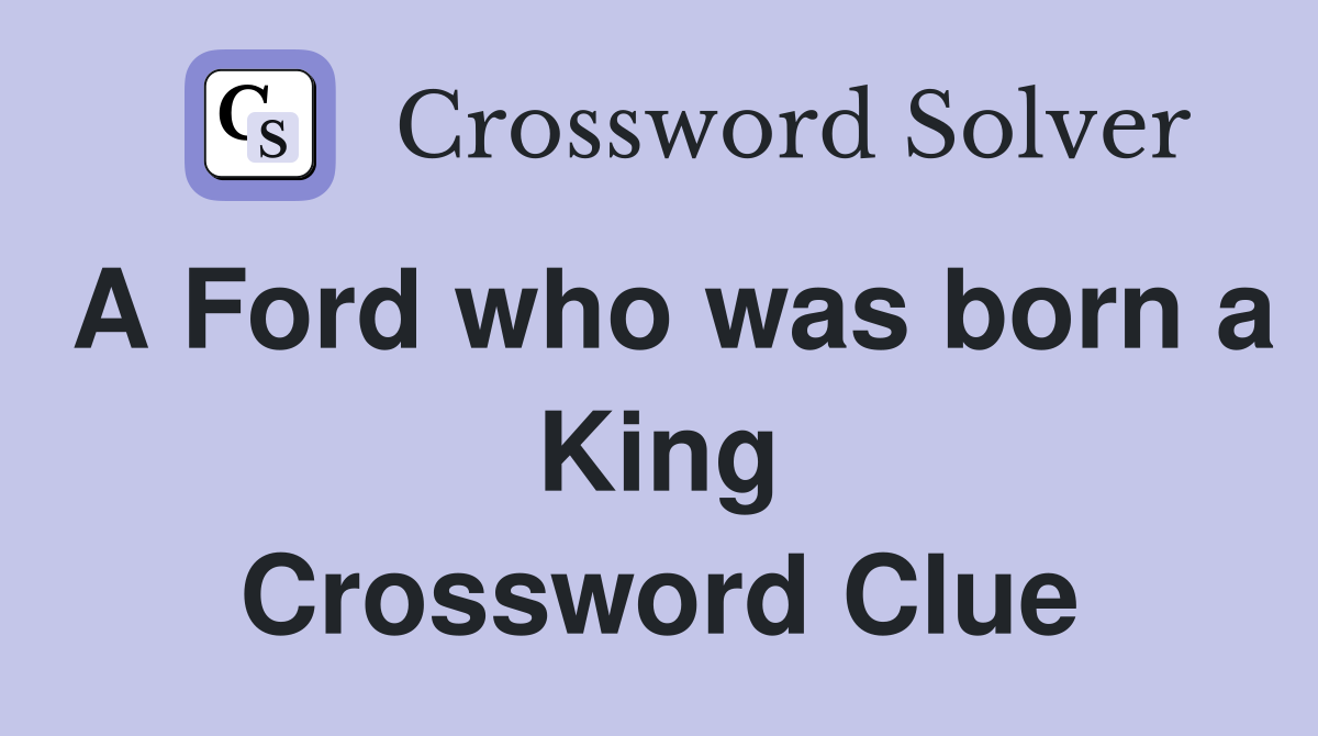 A Ford who was born a King Crossword Clue