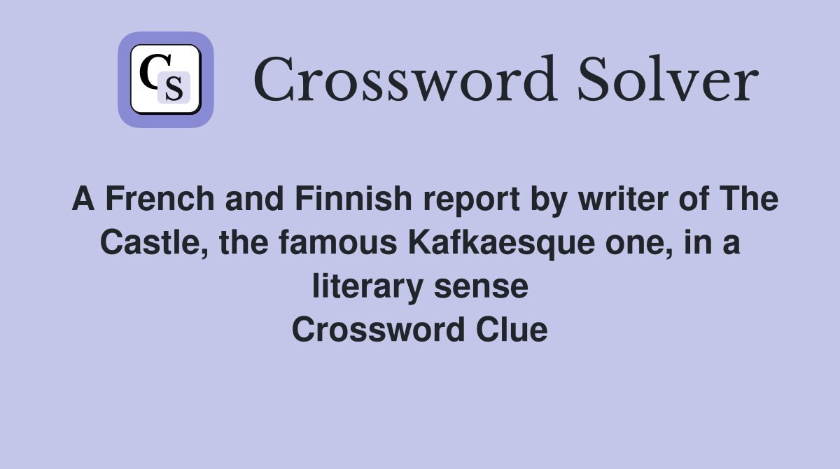 A French and Finnish report by writer of The Castle, the famous Kafkaesque one, in a literary sense Crossword Clue