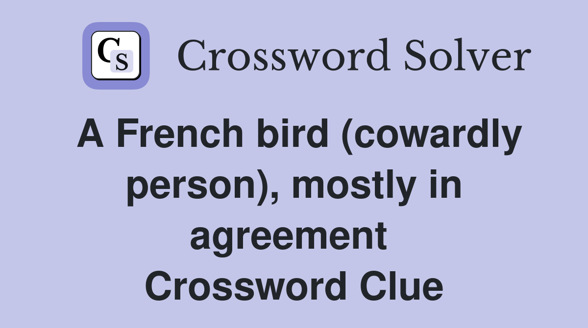 A French bird (cowardly person), mostly in agreement  Crossword Clue