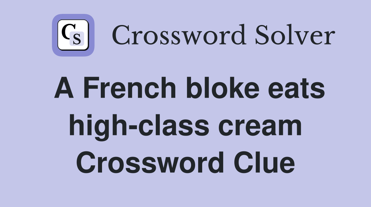 A French bloke eats high-class cream Crossword Clue