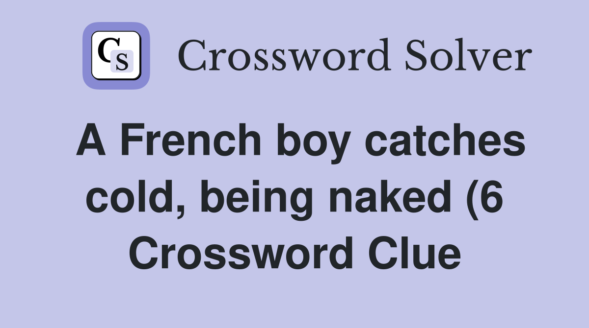 A French boy catches cold being(6) Crossword Clue Answers A French boy catches cold being(6) Crossword Clue Answers
