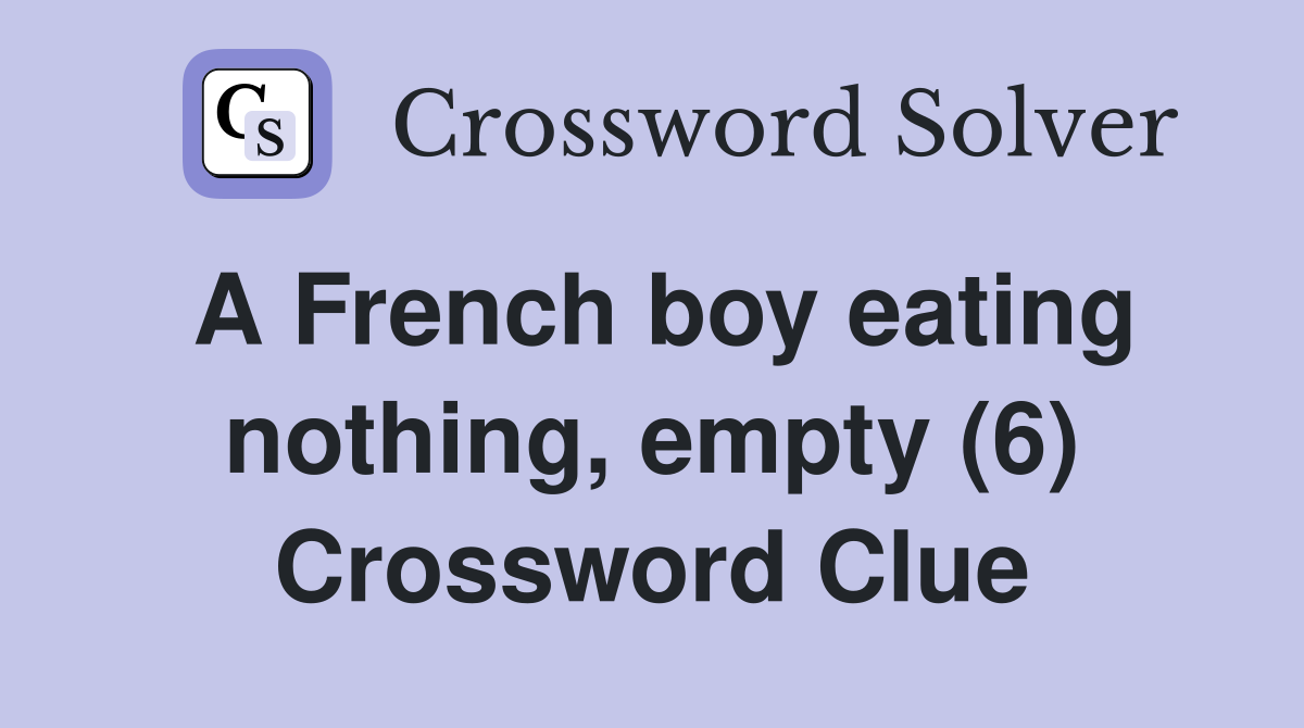 A French boy eating nothing, empty (6) Crossword Clue