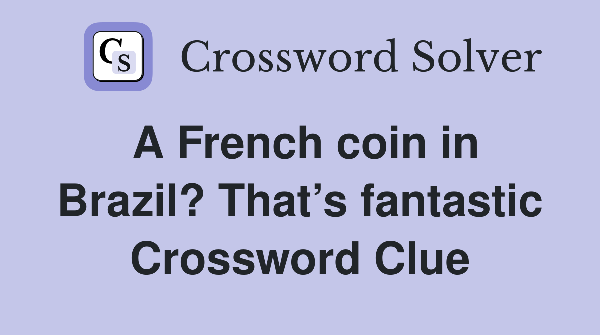 A French coin in Brazil? That’s fantastic Crossword Clue