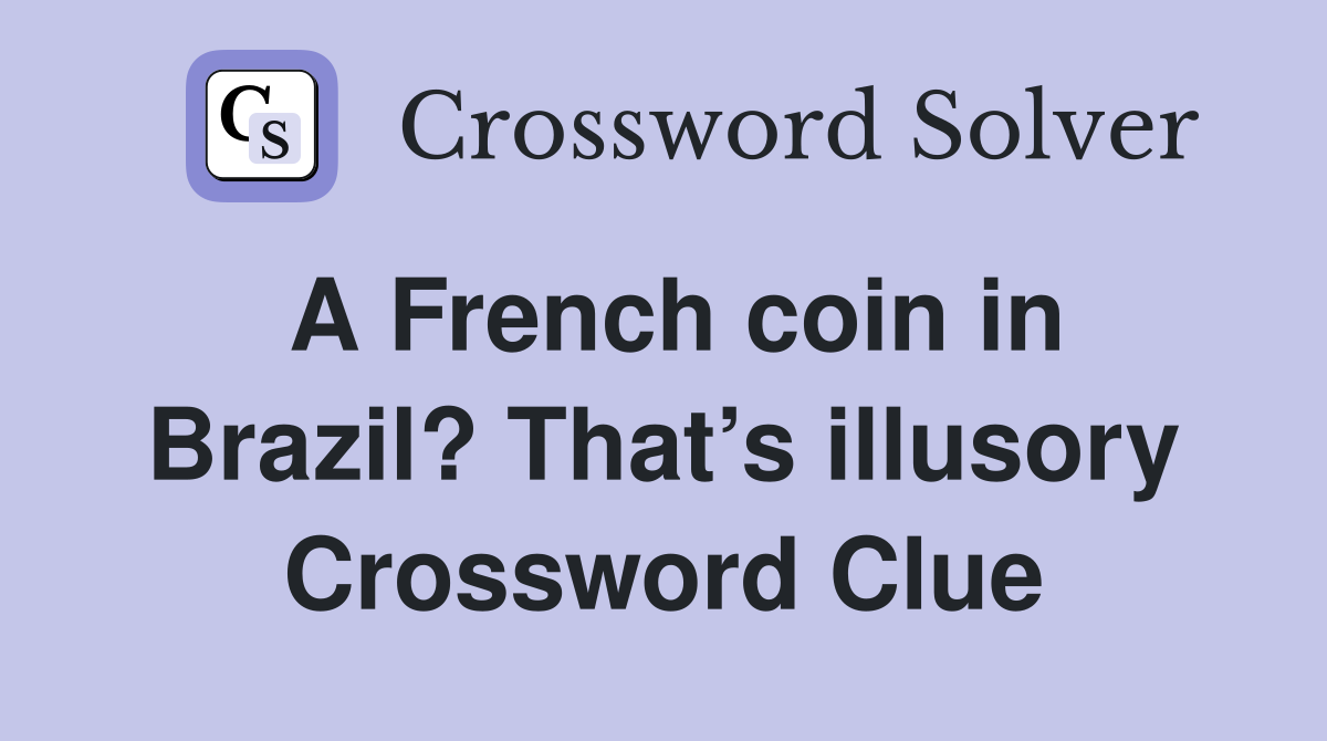 A French coin in Brazil? That’s illusory Crossword Clue