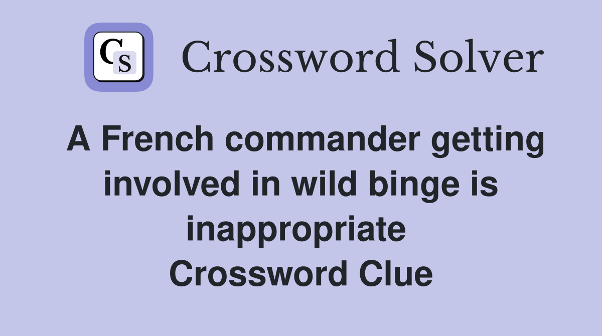 A French commander getting involved in wild binge is inappropriate  Crossword Clue