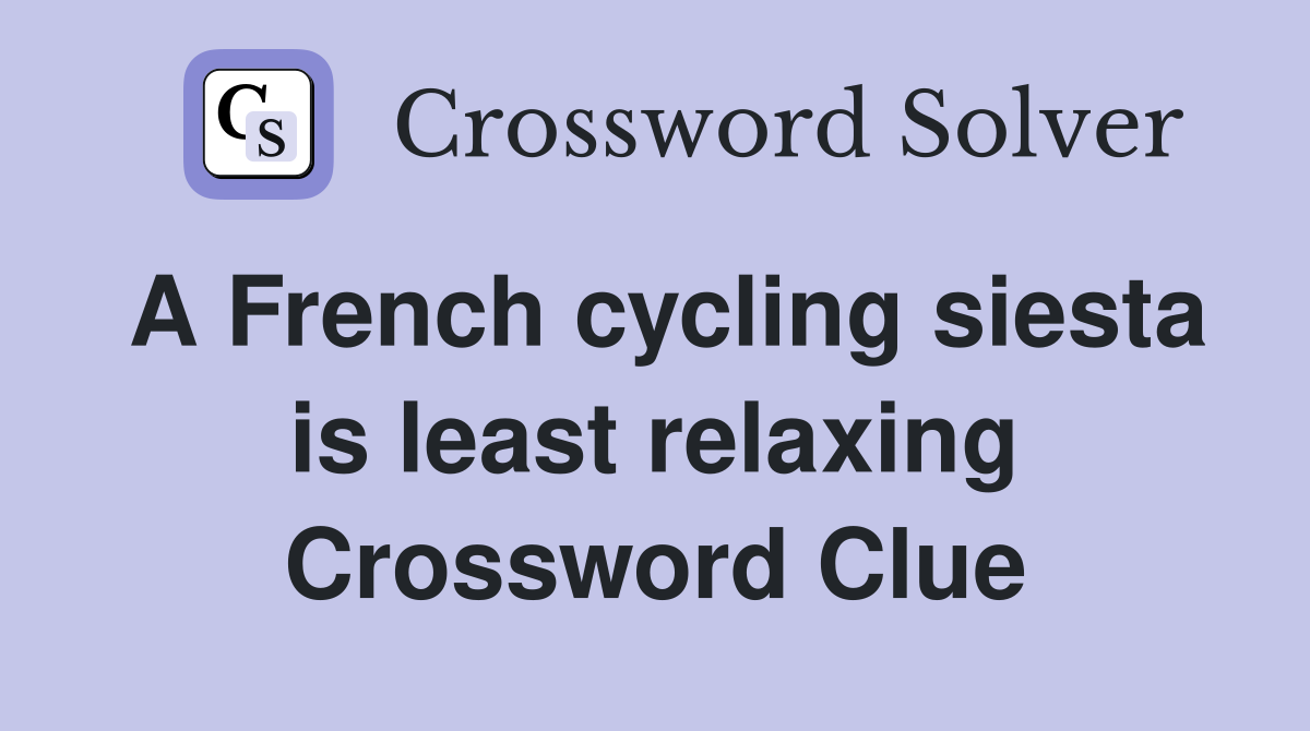 A French cycling siesta is least relaxing Crossword Clue