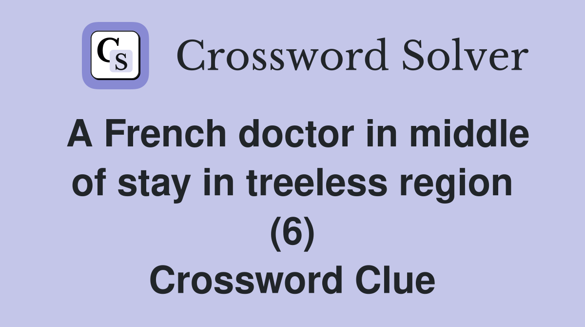 A French doctor in middle of stay in treeless region (6) Crossword Clue