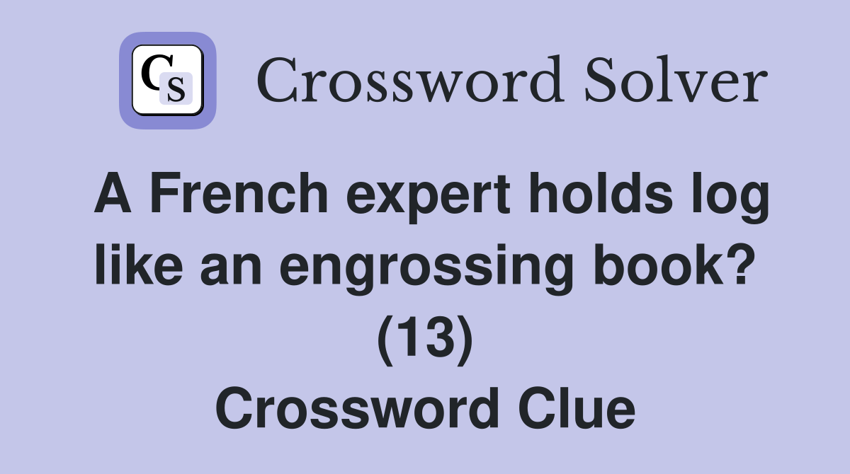 A French expert holds log like an engrossing book? (13) Crossword Clue