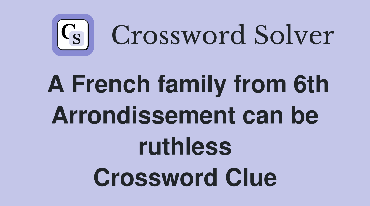 A French family from 6th Arrondissement can be ruthless Crossword Clue