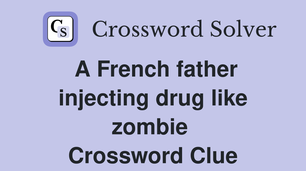 A French father injecting drug like zombie  Crossword Clue