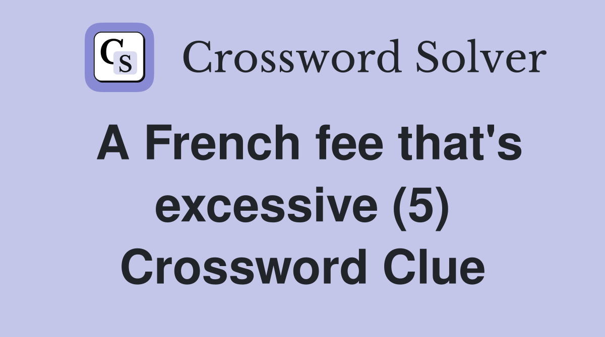 A French fee that's excessive (5) Crossword Clue