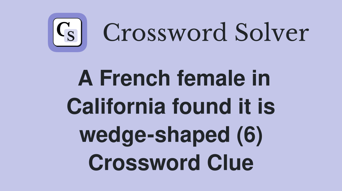 A French female in California found it is wedge-shaped (6) Crossword Clue