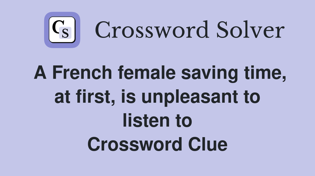 A French female saving time, at first, is unpleasant to listen to Crossword Clue