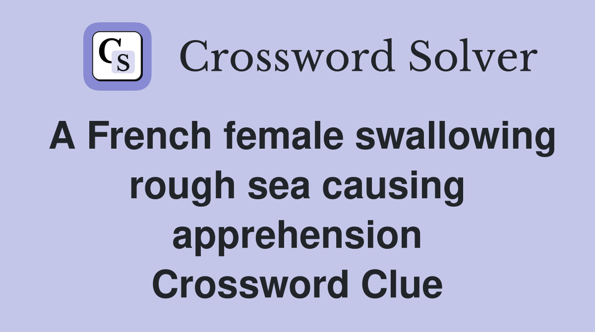 A French female swallowing rough sea causing apprehension Crossword Clue