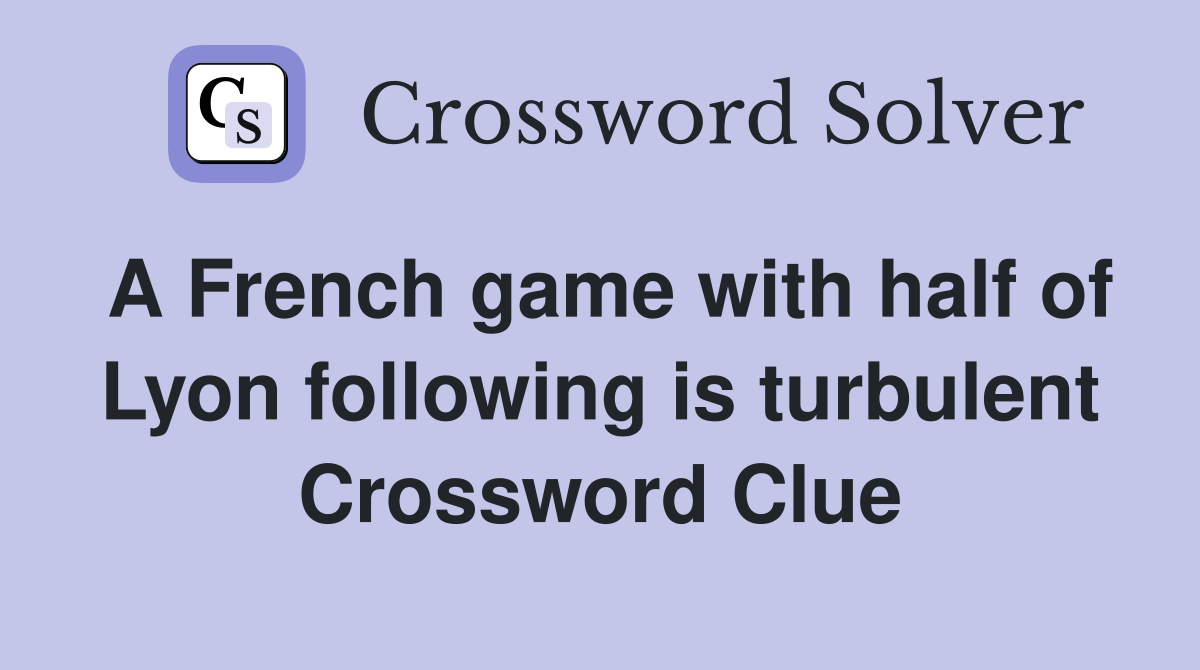 A French game with half of Lyon following is turbulent Crossword Clue