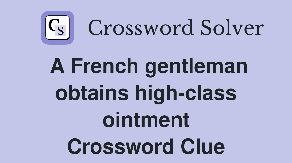 A French gentleman obtains high-class ointment Crossword Clue