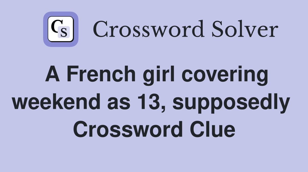 A French girl covering weekend as 13, supposedly  Crossword Clue