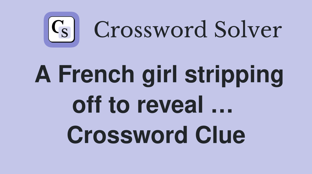 A French girl stripping off to reveal …  Crossword Clue