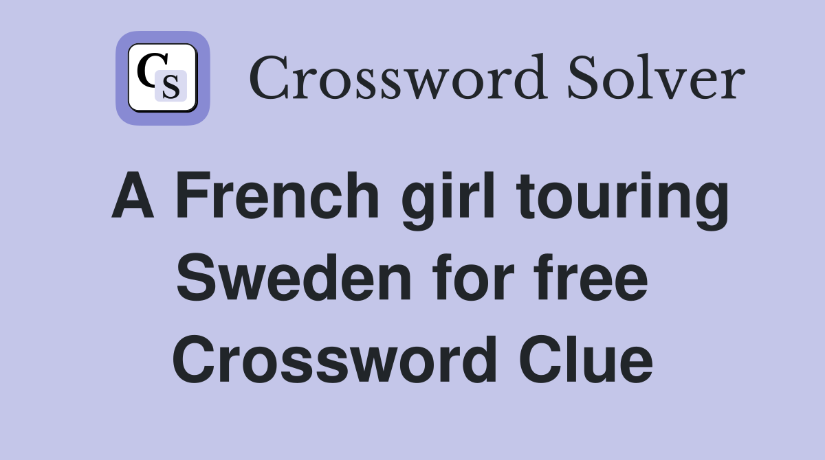 A French girl touring Sweden for free Crossword Clue