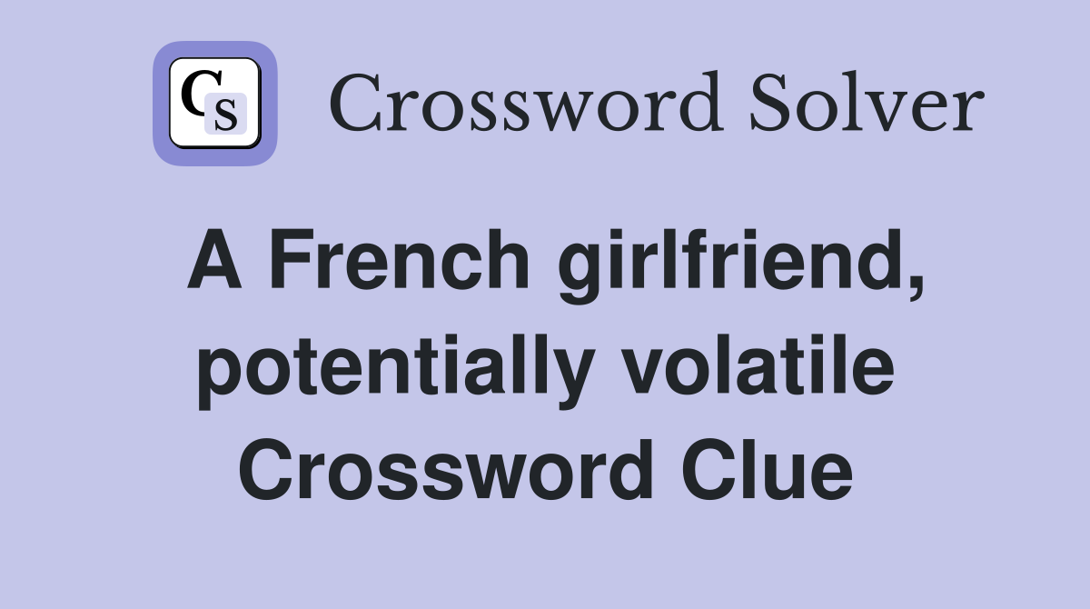 A French girlfriend, potentially volatile Crossword Clue