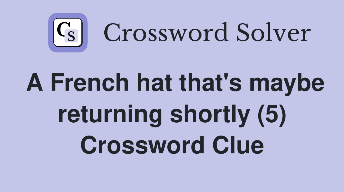 A French hat that's maybe returning shortly (5) Crossword Clue