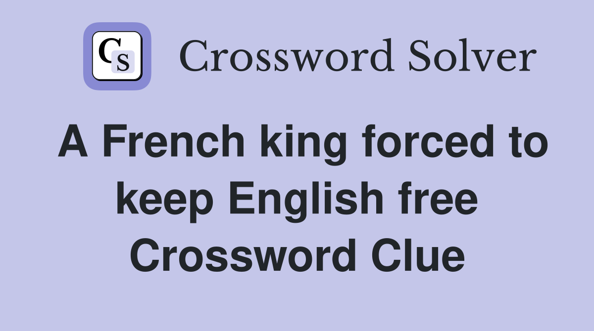 A French king forced to keep English free Crossword Clue