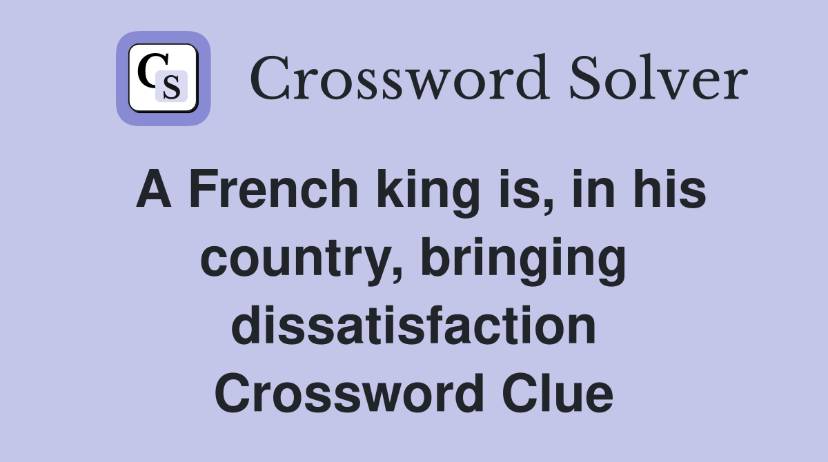 A French king is, in his country, bringing dissatisfaction Crossword Clue