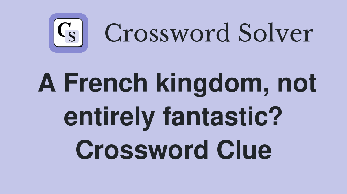 A French kingdom, not entirely fantastic? Crossword Clue